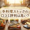 手料理ストックの口コミと評判を詳しく解説