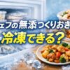 シェフの無添つくりおきは冷凍できるのか、公式情報をもとに徹底解説